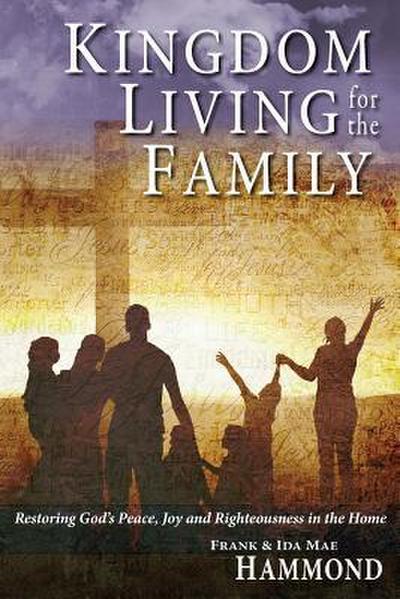 Kingdom Living for the Family - Restoring God’s Peace, Joy and Righteousness in the Home