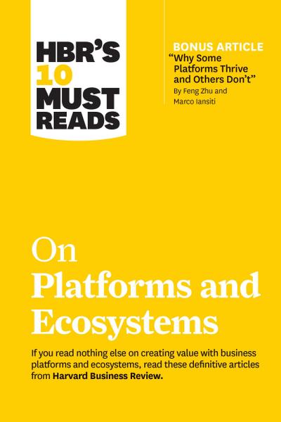 HBR’s 10 Must Reads on Platforms and Ecosystems (with bonus article by "Why Some Platforms Thrive and Others Don’t" By Feng Zhu and Marco Iansiti)