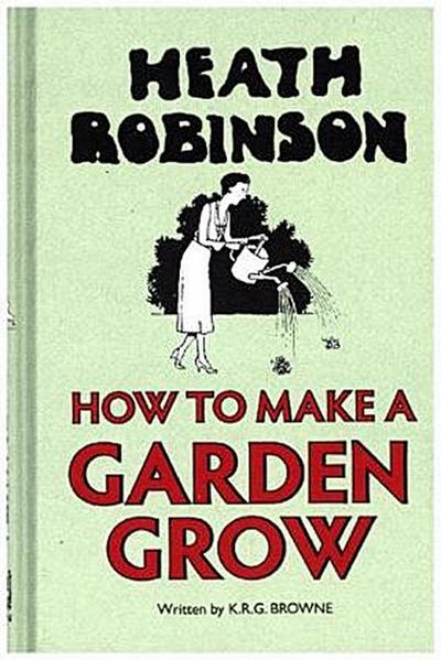 Heath Robinson: How to Make a Garden Grow
