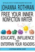 Free Your Inner Nonfiction Writer: Educate, Influence, and Entertain Your Readers (Rothman Writing Short, #2)