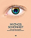 Mythos Schönheit: Facetten des Schönen in Natur, Kunst und Gesellschaft