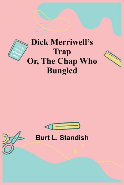 Dick Merriwell’S Trap Or, The Chap Who Bungled