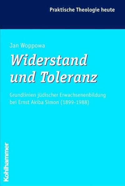 Widerstand und Toleranz: Grundlinien jüdischer Erwachsenenbildung bei Ernst Akiba Simon (1899 - 1988) (Praktische Theologie heute, Band 77)