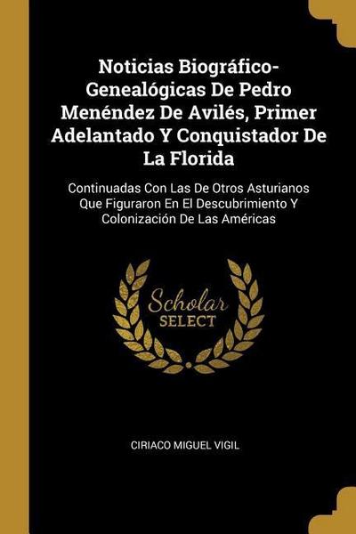 Noticias Biográfico-Genealógicas De Pedro Menéndez De Avilés, Primer Adelantado Y Conquistador De La Florida: Continuadas Con Las De Otros Asturianos