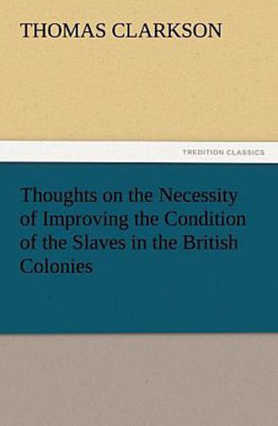 Thoughts on the Necessity of Improving the Condition of the Slaves in the British Colonies