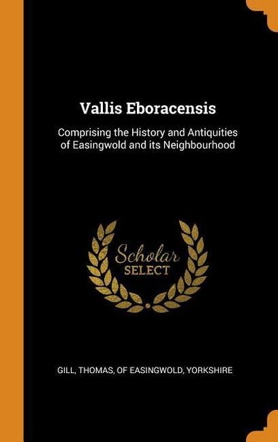 Vallis Eboracensis: Comprising the History and Antiquities of Easingwold and Its Neighbourhood
