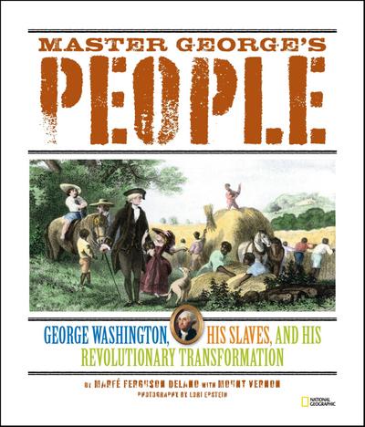 Master George’s People: George Washington, His Slaves, and His Revolutionary Transformation