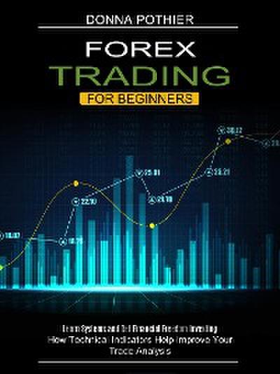 Forex Trading for Beginners: How Technical Indicators Help Improve Your Trade Analysis (Learn Systems and Get Financial Freedom Investing)