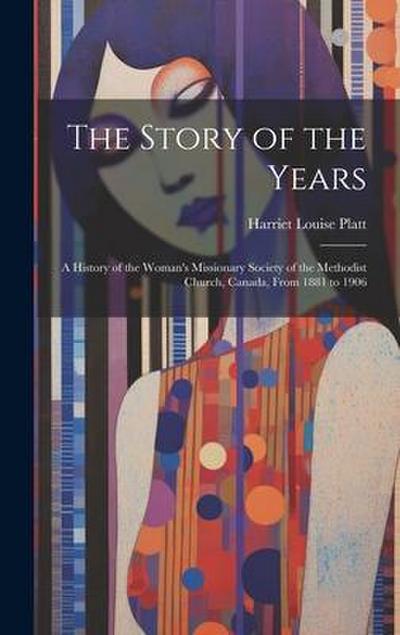 The Story of the Years: A History of the Woman’s Missionary Society of the Methodist Church, Canada, From 1881 to 1906