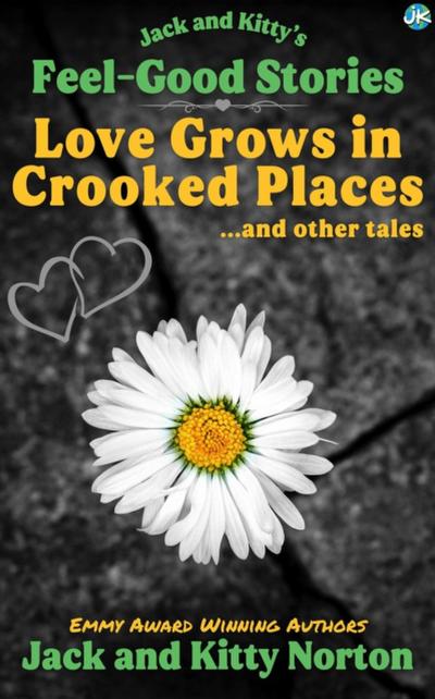Jack and Kitty’s Feel-Good Stories: Love Grows In Crooked Places and Other Tales