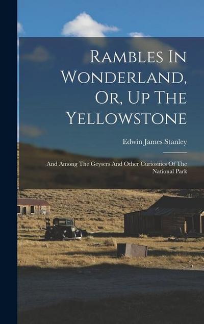 Rambles In Wonderland, Or, Up The Yellowstone: And Among The Geysers And Other Curiosities Of The National Park