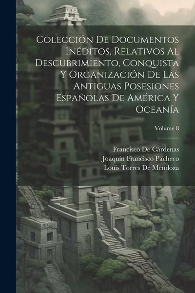Colección De Documentos Inéditos, Relativos Al Descubrimiento, Conquista Y Organización De Las Antiguas Posesiones Españolas De América Y Oceanía; Vol