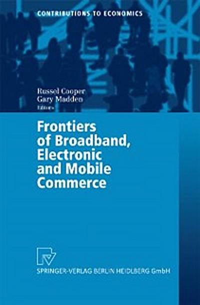 Frontiers of Broadband, Electronic and Mobile Commerce