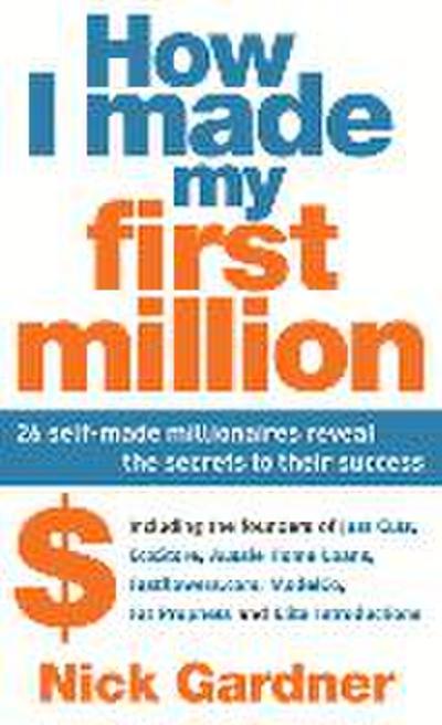 How I Made My First Million: 26 Self-Made Millionaires Reveal the Secrets to Their Success