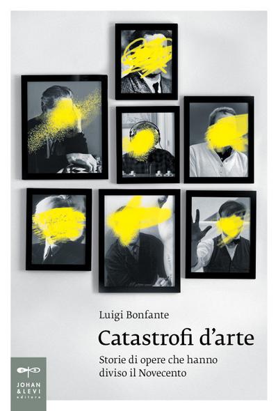 Catastrofi d’arte. Storie di opere che hanno diviso il Novecento