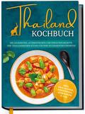 Thailand Kochbuch: Die leckersten, authentischen und einfachen Rezepte der thailändischen Küche für Ihre kulinarische Fernreise - inkl. Suppen, Thai Streetfood, Getränken u.v.m.