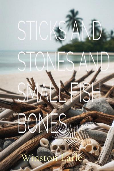 STICKS AND STONES AND SMALL FISH BONES