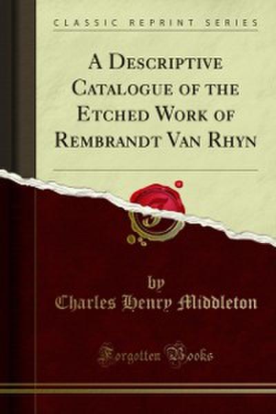 Descriptive Catalogue of the Etched Work of Rembrandt Van Rhyn