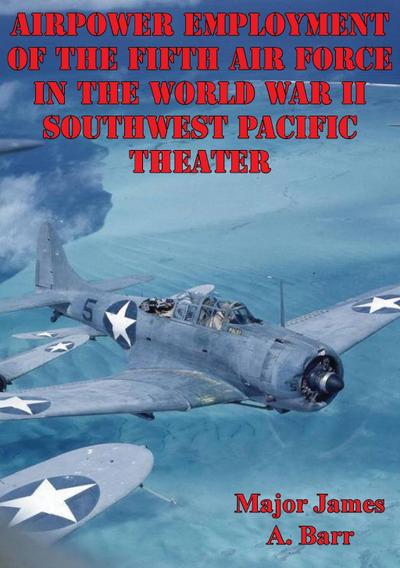 Airpower Employment Of The Fifth Air Force In The World War II Southwest Pacific Theater