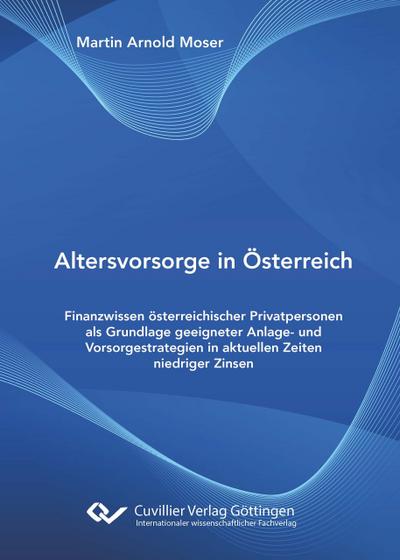 Altersvorsorge in Österreich. Finanzwissen österreichischer Privatpersonen als Grundlage geeigneter Anlage- und Vorsorgestrategien in aktuellen Zeiten niedriger Zinsen