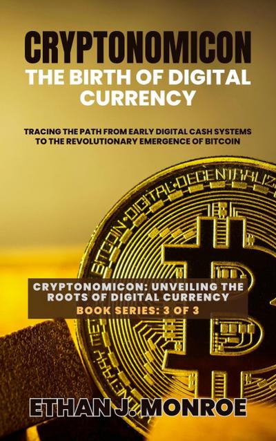 Cryptonomicon: The Birth of Digital Currency: Tracing the Path from Early Digital Cash Systems to the Revolutionary Emergence of Bitcoin (Cryptonomicon: Unveiling the Roots of Digital Currency, #3)