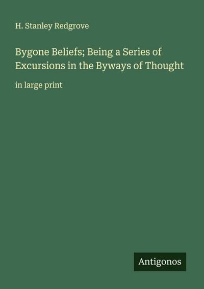 Bygone Beliefs; Being a Series of Excursions in the Byways of Thought