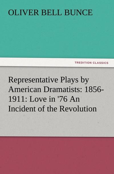 Representative Plays by American Dramatists: 1856-1911: Love in ’76 An Incident of the Revolution