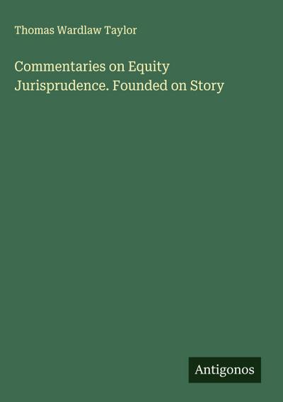 Commentaries on Equity Jurisprudence. Founded on Story