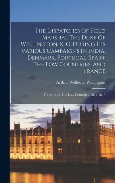 The Dispatches Of Field Marshal The Duke Of Wellington, K. G. During His Various Campaigns In India, Denmark, Portugal, Spain, The Low Countries, And
