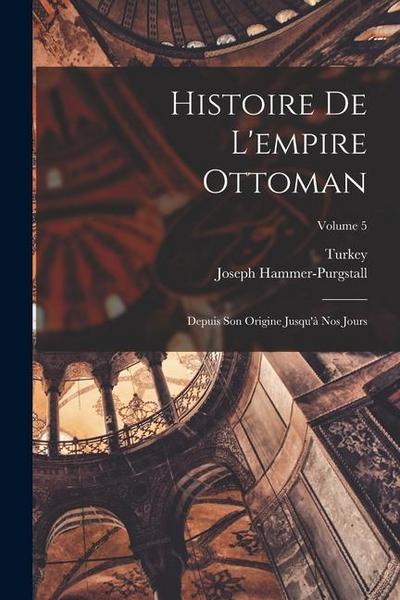 Histoire De L’empire Ottoman: Depuis Son Origine Jusqu’à Nos Jours; Volume 5