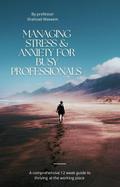 Mastering Stress and Anxiety for Busy Professionals A Comprehensive 12-Week Guide to Thriving in the Workplace