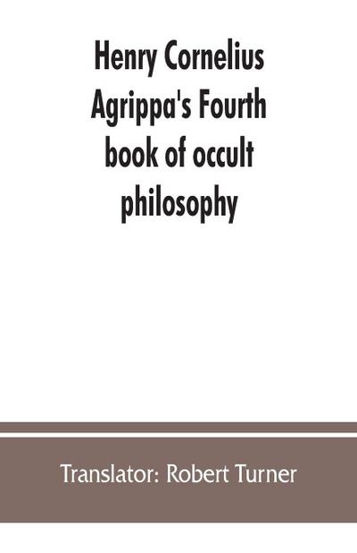 Henry Cornelius Agrippa’s Fourth book of occult philosophy, of geomancy. Magical elements of Peter de Abano. Astronomical geomancy. The nature of spirits, arbatel of magic