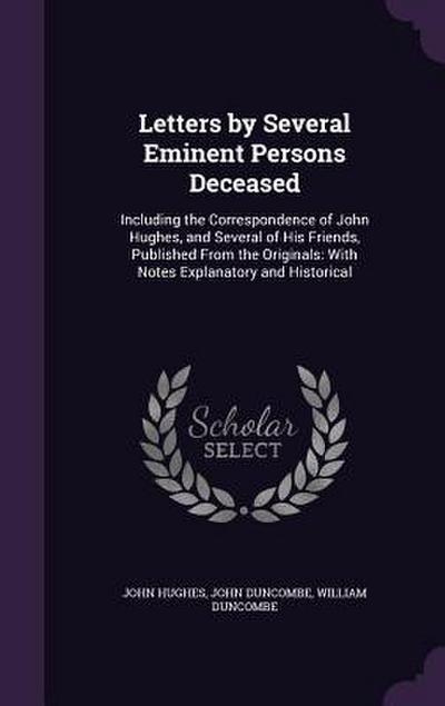 Letters by Several Eminent Persons Deceased: Including the Correspondence of John Hughes, and Several of His Friends, Published From the Originals: Wi