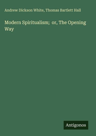 Modern Spiritualism;  or, The Opening Way