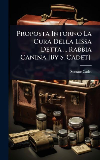Proposta Intorno La Cura Della Lissa Detta ... Rabbia Canina [By S. Cadet].