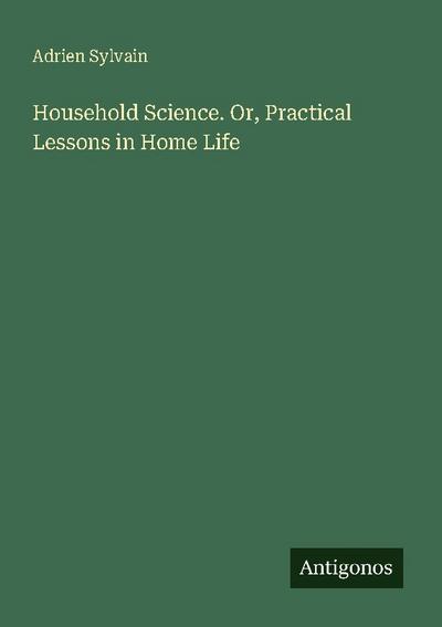 Household Science. Or, Practical Lessons in Home Life