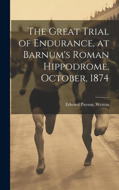 The Great Trial of Endurance, at Barnum’s Roman Hippodrome, October, 1874