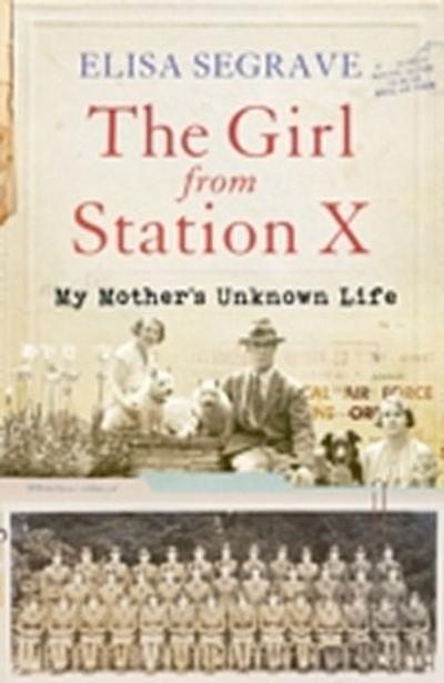 The Girl from Station X : My Mother’s Unknown Life