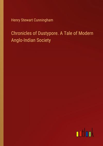 Chronicles of Dustypore. A Tale of Modern Anglo-Indian Society