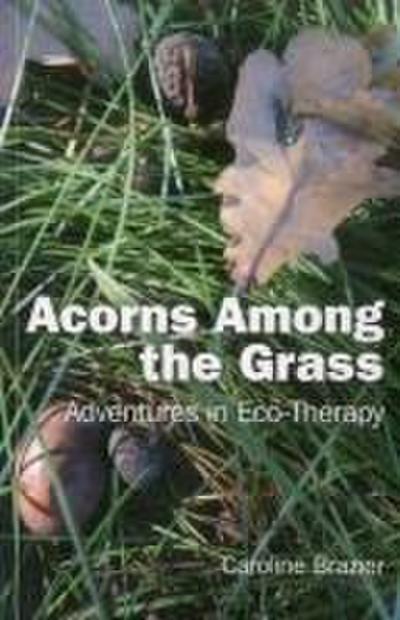 Brazier, C: Acorns Among the Grass - Adventures in Eco-thera