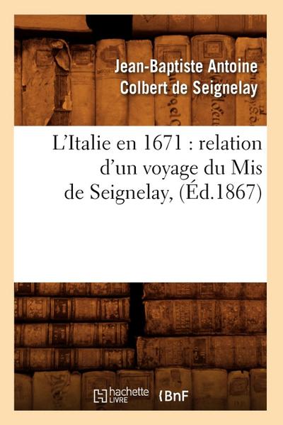 L’Italie En 1671: Relation d’Un Voyage Du MIS de Seignelay, (Éd.1867)