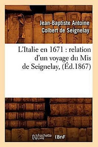 L’Italie En 1671: Relation d’Un Voyage Du MIS de Seignelay, (Éd.1867)