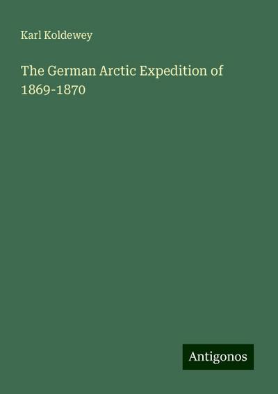 Koldewey, K: German Arctic Expedition of 1869-1870