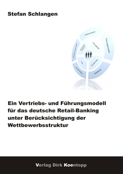 Ein Vertriebs - und Führungsmodell für das deutsche Retail-Banking unter Berücksichtigung der Wettbewerbsstruktur