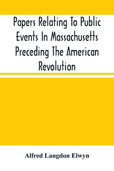 Papers Relating To Public Events In Massachusetts Preceding The American Revolution
