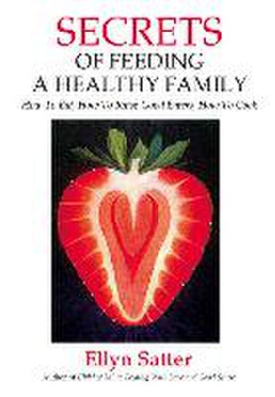 Secrets of Feeding a Healthy Family: How to Eat, How to Raise Good Eaters, How to Cook