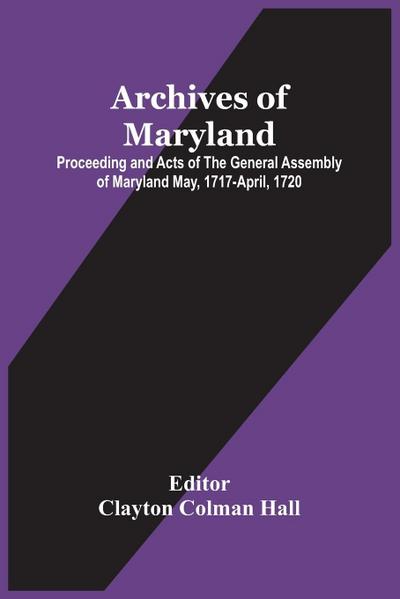 Archives Of Maryland; Proceeding And Acts Of The General Assembly Of Maryland May, 1717-April, 1720