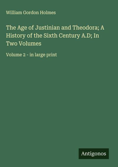 The Age of Justinian and Theodora; A History of the Sixth Century A.D; In Two Volumes