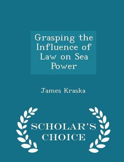 Grasping the Influence of Law on Sea Power - Scholar’s Choice Edition