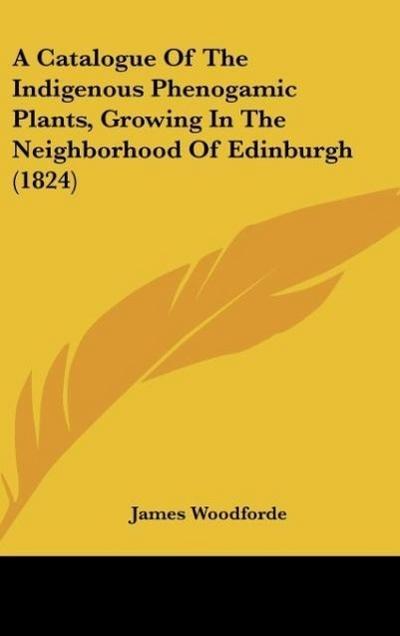 A Catalogue Of The Indigenous Phenogamic Plants, Growing In The Neighborhood Of Edinburgh (1824)